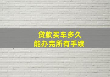 贷款买车多久能办完所有手续