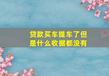 贷款买车提车了但是什么收据都没有