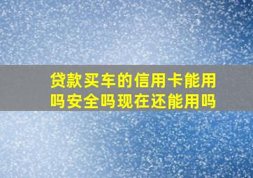 贷款买车的信用卡能用吗安全吗现在还能用吗