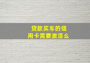 贷款买车的信用卡需要激活么