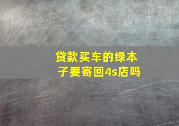 贷款买车的绿本子要寄回4s店吗