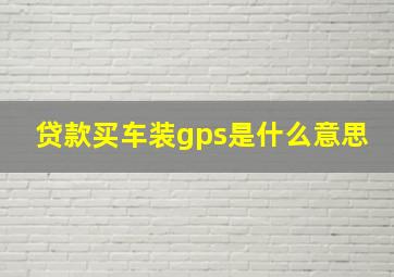 贷款买车装gps是什么意思