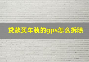 贷款买车装的gps怎么拆除