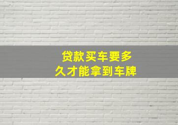 贷款买车要多久才能拿到车牌