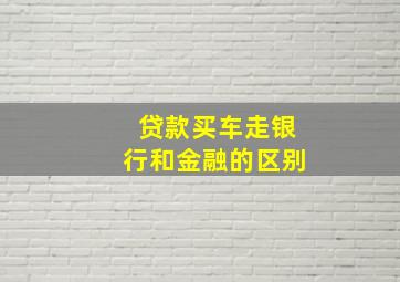 贷款买车走银行和金融的区别