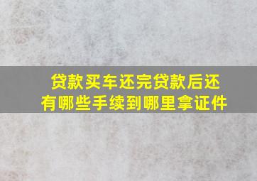 贷款买车还完贷款后还有哪些手续到哪里拿证件