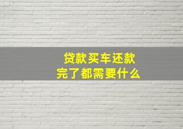 贷款买车还款完了都需要什么