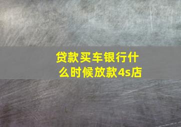 贷款买车银行什么时候放款4s店