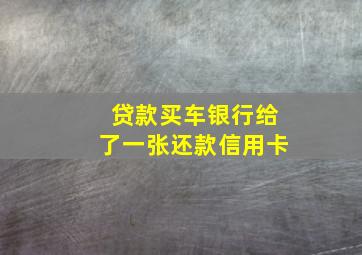 贷款买车银行给了一张还款信用卡