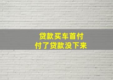 贷款买车首付付了贷款没下来