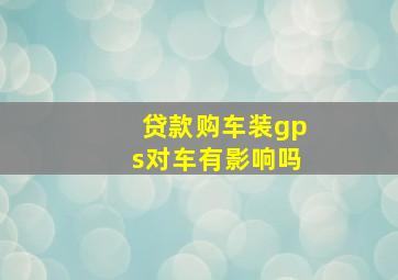 贷款购车装gps对车有影响吗