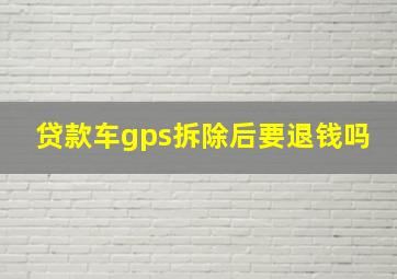 贷款车gps拆除后要退钱吗