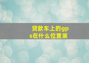 贷款车上的gps在什么位置装