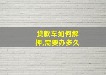 贷款车如何解押,需要办多久