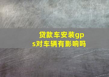 贷款车安装gps对车辆有影响吗