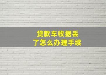 贷款车收据丢了怎么办理手续