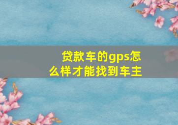 贷款车的gps怎么样才能找到车主