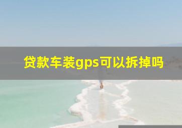 贷款车装gps可以拆掉吗