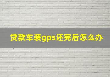 贷款车装gps还完后怎么办