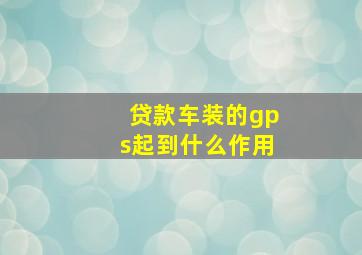 贷款车装的gps起到什么作用