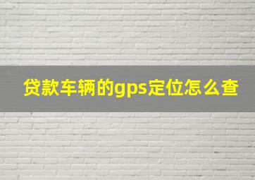 贷款车辆的gps定位怎么查