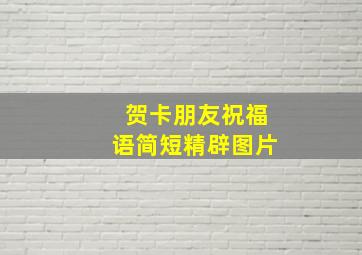 贺卡朋友祝福语简短精辟图片