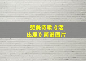 赞美诗歌《活出爱》简谱图片