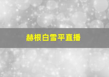 赫根白雪平直播