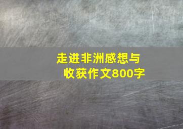 走进非洲感想与收获作文800字