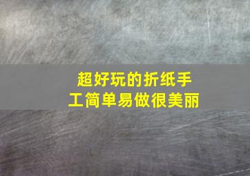 超好玩的折纸手工简单易做很美丽