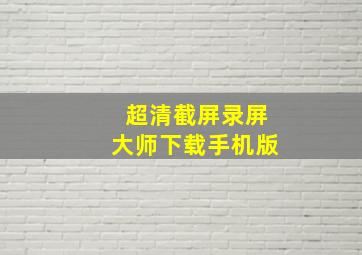 超清截屏录屏大师下载手机版