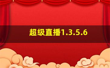 超级直播1.3.5.6