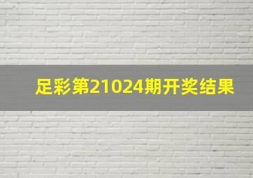 足彩第21024期开奖结果