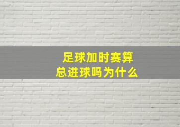 足球加时赛算总进球吗为什么