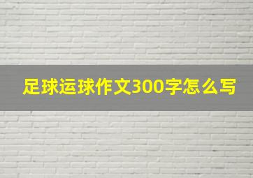 足球运球作文300字怎么写