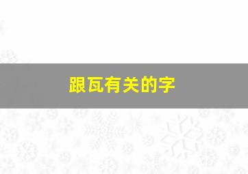 跟瓦有关的字