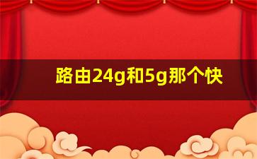 路由24g和5g那个快