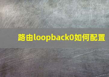 路由loopback0如何配置