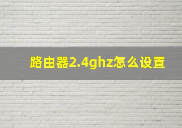 路由器2.4ghz怎么设置