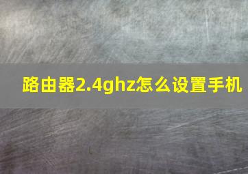 路由器2.4ghz怎么设置手机