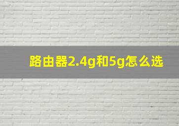 路由器2.4g和5g怎么选