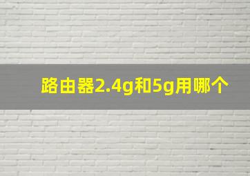 路由器2.4g和5g用哪个