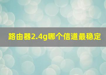 路由器2.4g哪个信道最稳定