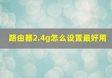 路由器2.4g怎么设置最好用