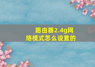 路由器2.4g网络模式怎么设置的