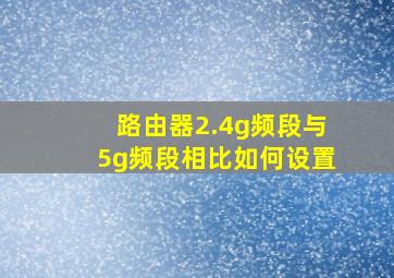 路由器2.4g频段与5g频段相比如何设置