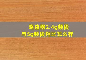 路由器2.4g频段与5g频段相比怎么样