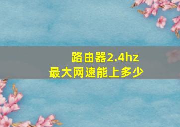 路由器2.4hz最大网速能上多少