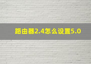 路由器2.4怎么设置5.0