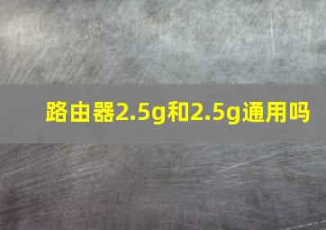 路由器2.5g和2.5g通用吗